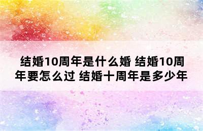 结婚10周年是什么婚 结婚10周年要怎么过 结婚十周年是多少年